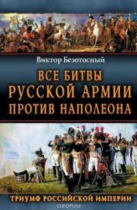 Виктор Безотосный - Все битвы русской армии 1804–1814. Россия против Наполеона