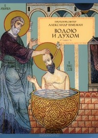Протопресвитер Александр Шмеман - Водою и Духом