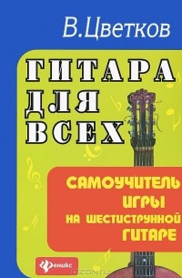 Гитара для всех. Самоучитель игры на шестиструнной гитаре