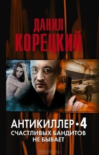 Данил Корецкий - Антикиллер 4. Счастливых бандитов не бывает