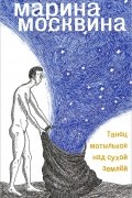 Марина Москвина - Танец мотыльков над сухой землей