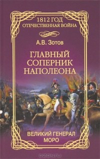 А. В. Зотов - Главный соперник Наполеона. Великий генерал Моро