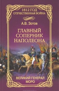 А. В. Зотов - Главный соперник Наполеона. Великий генерал Моро