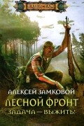Алексей Замковой - Лесной фронт. Задача - выжить!