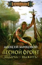 Алексей Замковой - Лесной фронт. Задача - выжить!
