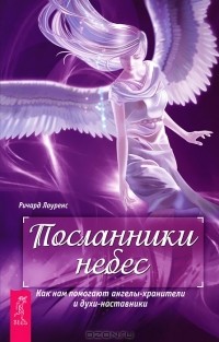 Ричард Лоуренс - Посланники небес. Как нам помогают ангелы-хранители и духи-наставники (сборник)