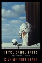 Joyce Carol Oates - Give Me Your Heart: Tales of Mystery &amp; Suspense