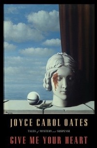 Joyce Carol Oates - Give Me Your Heart: Tales of Mystery & Suspense