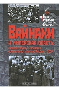 Вайнахи и имперская власть. Проблема Чечни и Ингушетии во внутренней политике России и СССР