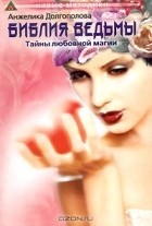 Анжелика Долгополова - Библия ведьмы или Тайны любовной магии