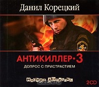Данил Корецкий - Антикиллер-3. Допрос с пристрастием