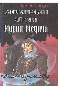 Кристиан Малезье - Очаровательная шпионка Марии Медичи, или Альковная дипломатия