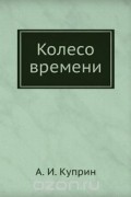 Александр Куприн - Колесо времени