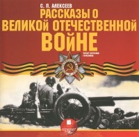 С. П. Алексеев - Рассказы о Великой Отечественной войне (аудиокнига MP3)