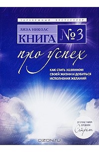 Лиза Николс - Книга №3. Про успех. Как стать хозяином своей жизни и добиться исполнения желаний