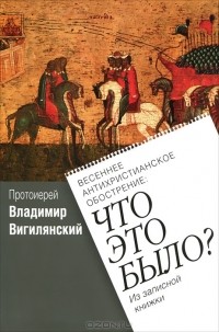 Протоиерей Владимир Вигилянский - Весеннее антихристианское обострение. Что это было?