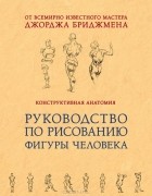 Джордж Бриджмен - Конструктивная анатомия. Руководство по рисованию фигуры человека