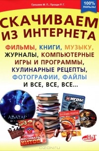  - Скачиваем из интернета фильмы, книги, музыку, журналы, компьютерные игры и программы, кулинарные рецепты, фотографии, файлы и все, все, все...