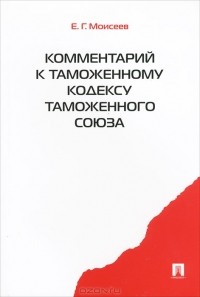 Е. Г. Моисеев - Комментарий к Таможенному кодексу Таможенного союза