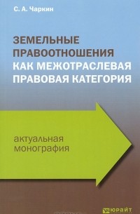 Сергей Чаркин - Земельные правоотношения как межотраслевая правовая категория
