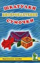 И. И. Васильева - Бисероплетение. Шкатулки. Сумочки