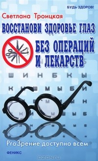 Светлана Троицкая - Восстанови здоровье глаз без операций и лекарств