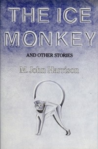 M. John Harrison - The Ice Monkey
