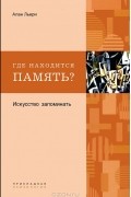 Алан Льери - Где находится память? Искусство запоминать