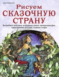 Линда Рейвенскрофт - Рисуем сказочную страну. Волшебные пейзажи, воздушные замки, прекрасные феи, таинственные русалки, озорные эльфы