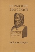 Гераклит Эфесский  - Всё наследие