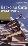 Андре Шиффрин - Легко ли быть издателем. Как транснациональные концерны завладели книжным рынком и отучили нас читать