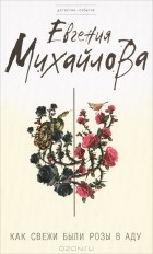 Евгения Михайлова - Как свежи были розы в аду