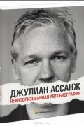 Джулиан Пол Ассанж - Джулиан Ассанж. Неавторизованная автобиография