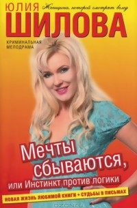 Юлия Шилова - Мечты сбываются, или Инстинкт против логики