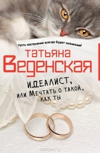 Татьяна Веденская - Идеалист, или Мечтать о такой, как ты