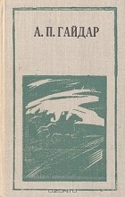 А. П. Гайдар - А. П. Гайдар. Повести, рассказы (сборник)