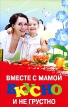 Татьяна Трясорукова - Вместе с мамой вкусно и не грустно