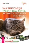 Вера Зуева - Как питомцы учили нас жить, дружить, любить и думать. Кошачий сериал