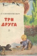 А. С. Серафимович - Три друга