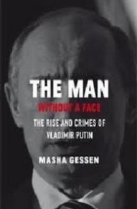 Masha Gessen - The Man without a Face: The Unlikely Rise of Vladimir Putin