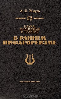 Л. Я. Жмудь - Наука, философия и религия в раннем пифагореизме