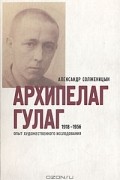 Архипелаг ГУЛАГ. 1918-1956: опыт художественного исследования. В 3 книгах. Части 3-4