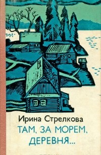Ирина Стрелкова - Там, за морем, деревня… (сборник)