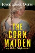 Joyce Carol Oates - The Corn Maiden and Other Nightmares