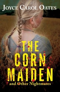 Joyce Carol Oates - The Corn Maiden and Other Nightmares