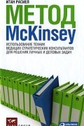 Метод McKinsey. Использование техник ведущих стратегических консультантов для решения личных и деловых задач
