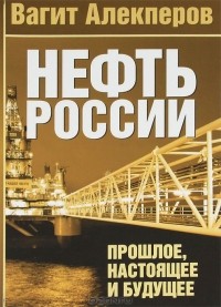Вагит Алекперов - Нефть России. Прошлое, настоящее и будущее