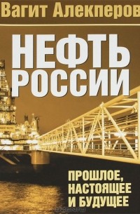 Вагит Алекперов - Нефть России. Прошлое, настоящее и будущее