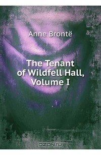 Anne Bronte - The Tenant of Wildfell Hall, Volume I