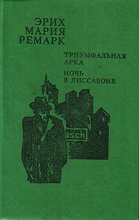 Эрих Мария Ремарк - Триумфальная арка. Ночь в Лиссабоне (сборник)